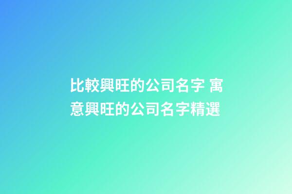比較興旺的公司名字 寓意興旺的公司名字精選